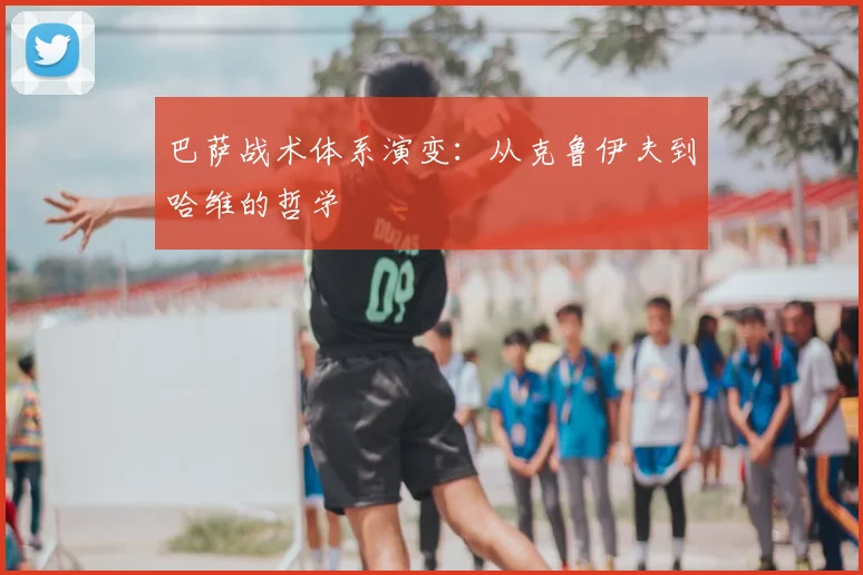 巴萨战术体系演变：从克鲁伊夫到哈维的哲学