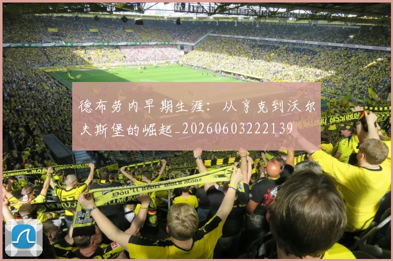 德布劳内早期生涯:从亨克到沃尔夫斯堡的崛起_20260603222139