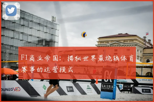 F1商业帝国：揭秘世界最烧钱体育赛事的运营模式