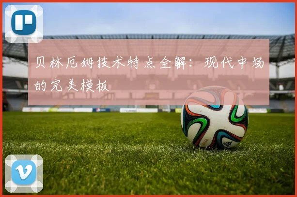 贝林厄姆技术特点全解：现代中场的完美模板