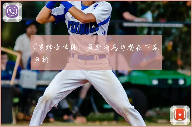 C罗转会传闻:最新消息与潜在下家分析