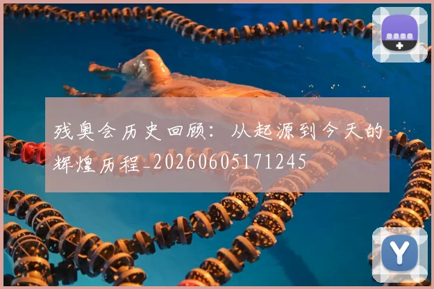 残奥会历史回顾：从起源到今天的辉煌历程_20260605171245