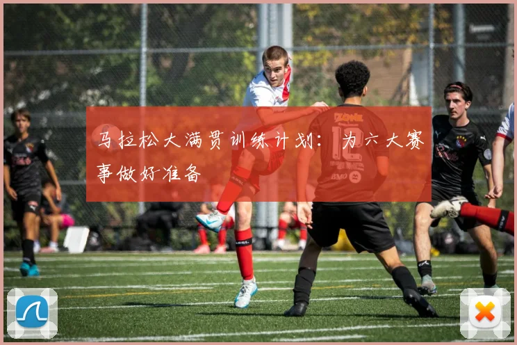 马拉松大满贯训练计划：为六大赛事做好准备