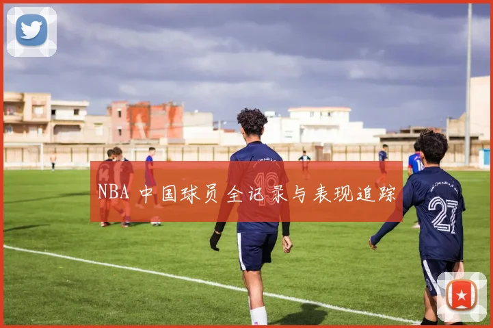 NBA 中国球员全记录与表现追踪