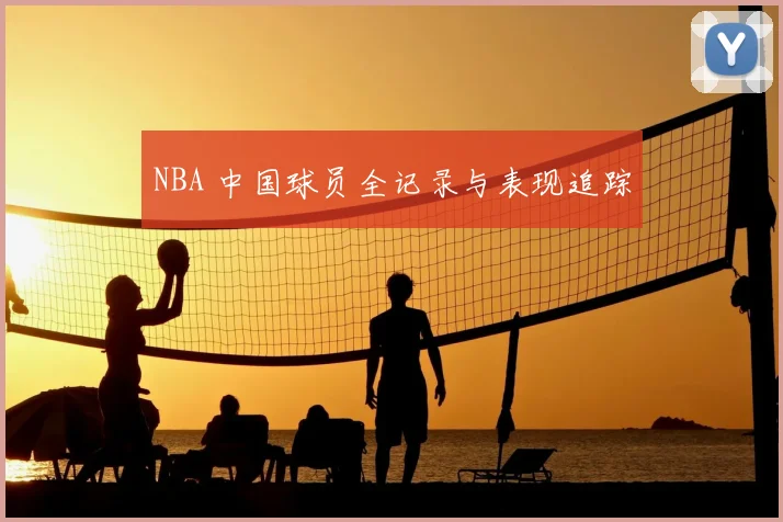 NBA 中国球员全记录与表现追踪
