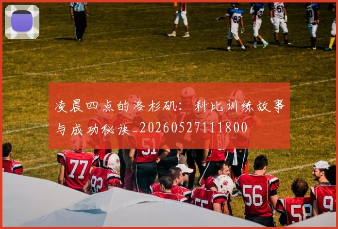 凌晨四点的洛杉矶：科比训练故事与成功秘诀_20260527111800