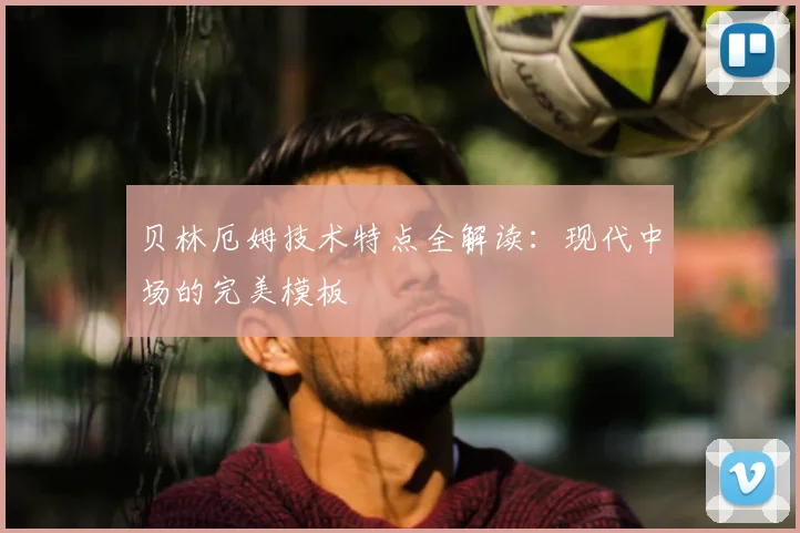 贝林厄姆技术特点全解读:现代中场的完美模板