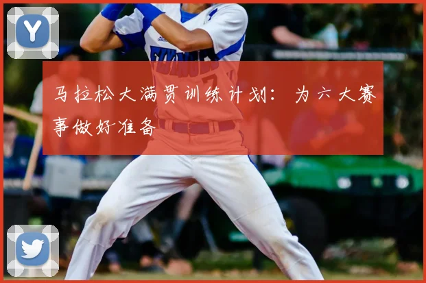 马拉松大满贯训练计划：为六大赛事做好准备