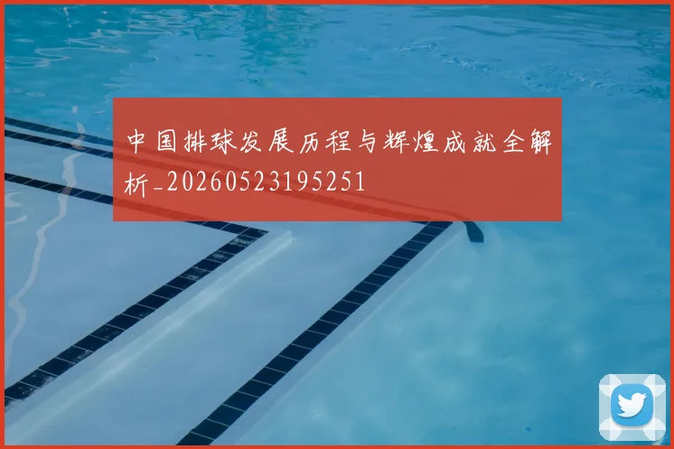 中国排球发展历程与辉煌成就全解析_20260523195251