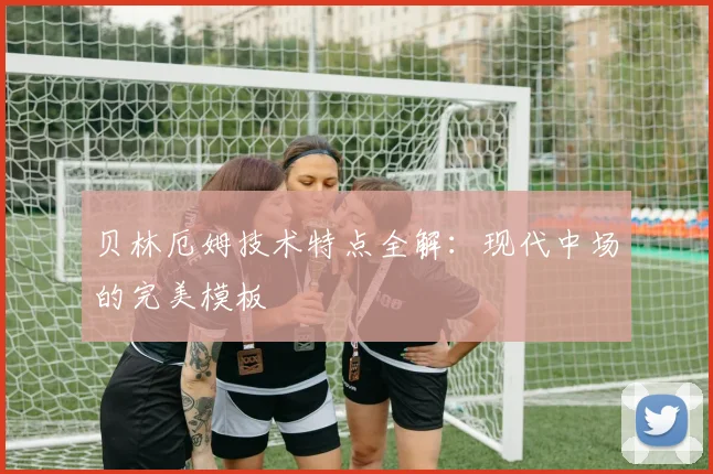 贝林厄姆技术特点全解:现代中场的完美模板