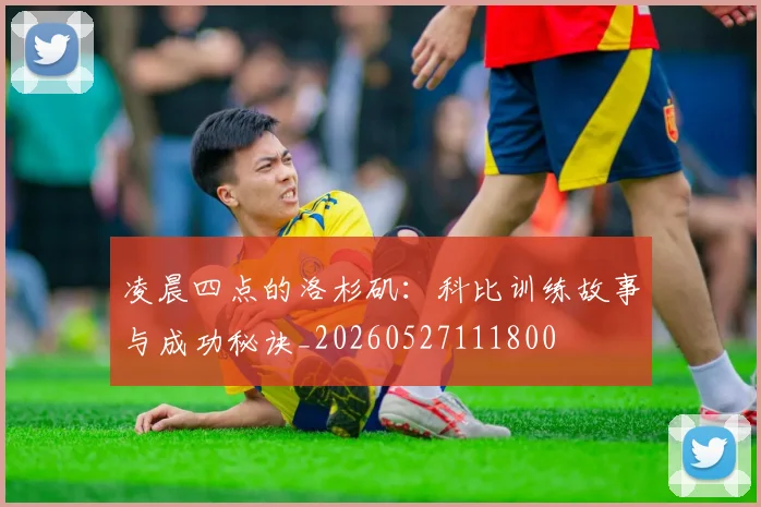凌晨四点的洛杉矶：科比训练故事与成功秘诀_20260527111800